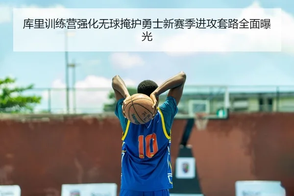 库里训练营强化无球掩护勇士新赛季进攻套路全面曝光