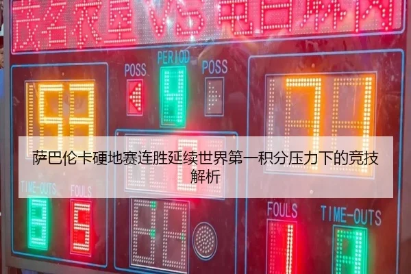 萨巴伦卡硬地赛连胜延续世界第一积分压力下的竞技解析